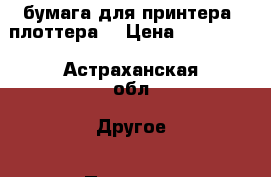 бумага для принтера (плоттера) › Цена ­ 600-800 - Астраханская обл. Другое » Потеряли   